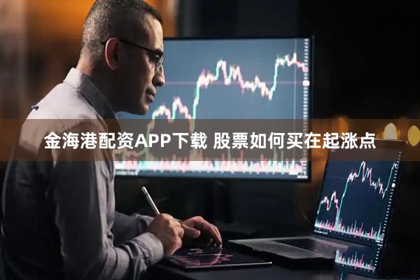 金海港配资APP下载 股票如何买在起涨点