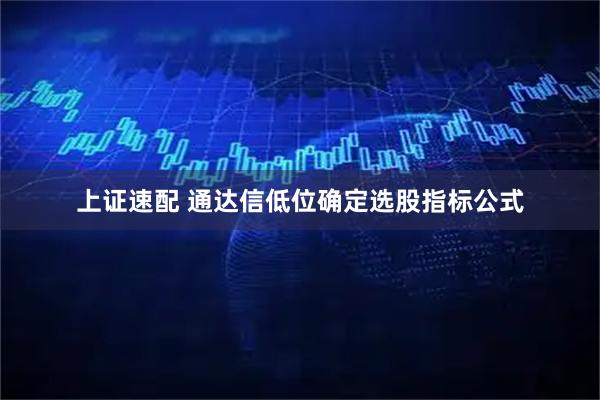 上证速配 通达信低位确定选股指标公式