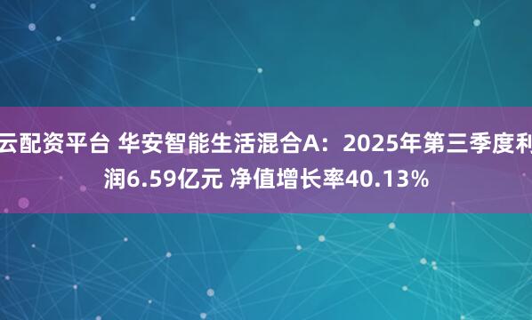云配资平台 华安智能生活混合A：2025年第三季度利润6.59亿元 净值增长率40.13%