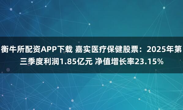 衡牛所配资APP下载 嘉实医疗保健股票：2025年第三季度利润1.85亿元 净值增长率23.15%