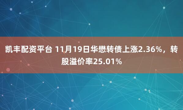 凯丰配资平台 11月19日华懋转债上涨2.36%，转股溢价率25.01%