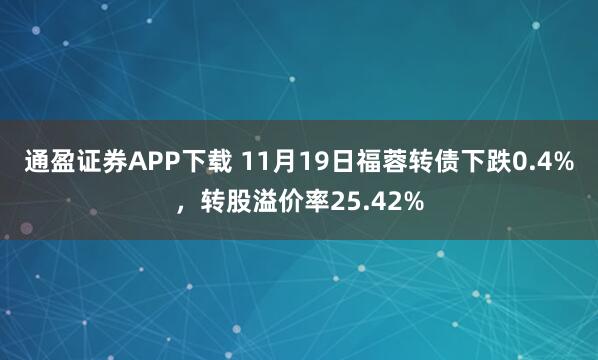 通盈证券APP下载 11月19日福蓉转债下跌0.4%，转股溢价率25.42%