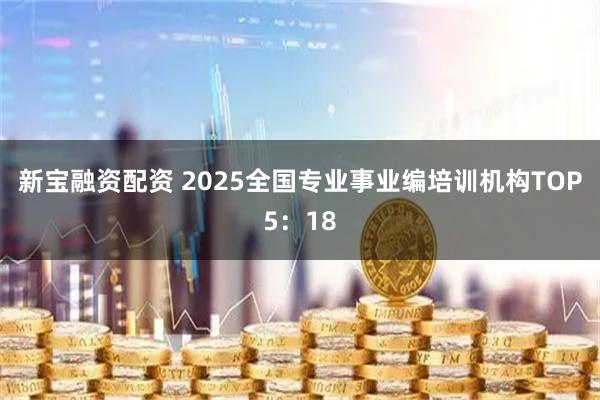新宝融资配资 2025全国专业事业编培训机构TOP5：18
