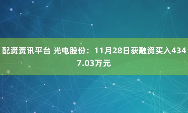 配资资讯平台 光电股份：11月28日获融资买入4347.03万元