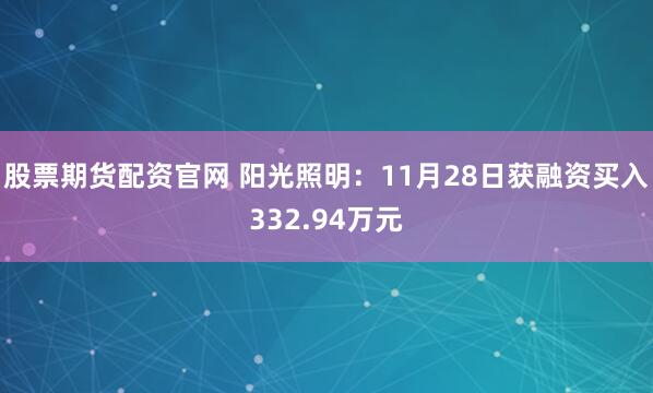 股票期货配资官网 阳光照明：11月28日获融资买入332.94万元
