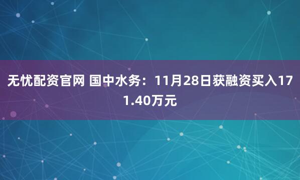 无忧配资官网 国中水务：11月28日获融资买入171.40万元