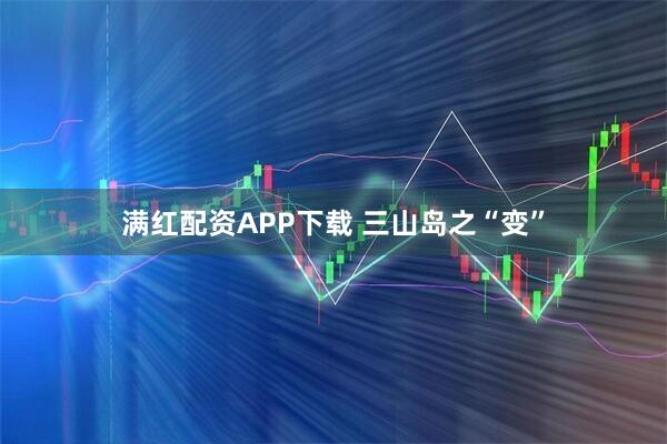 满红配资APP下载 三山岛之“变”