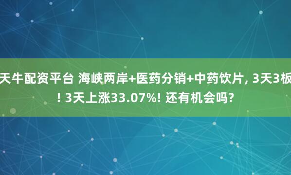 天牛配资平台 海峡两岸+医药分销+中药饮片, 3天3板! 3天上涨33.07%! 还有机会吗?
