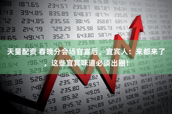 天量配资 春晚分会场官宣后，宜宾人：来都来了，这些宜宾味道必须出圈！