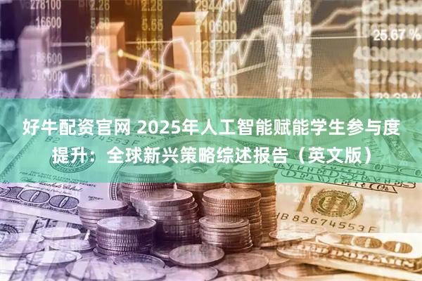 好牛配资官网 2025年人工智能赋能学生参与度提升：全球新兴策略综述报告（英文版）