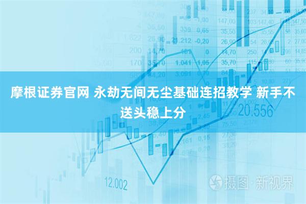 摩根证券官网 永劫无间无尘基础连招教学 新手不送头稳上分